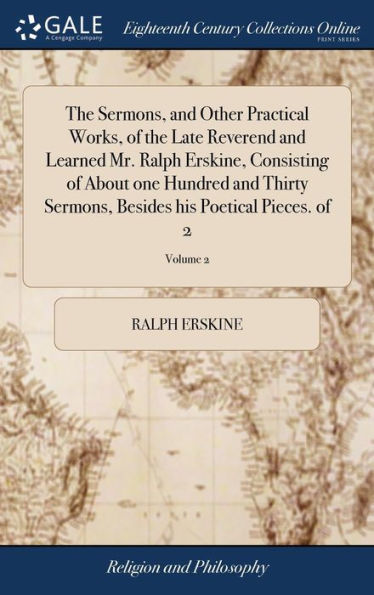 The Sermons, and Other Practical Works, of the Late Reverend and Learned Mr. Ralph Erskine, Consisting of About one Hundred and Thirty Sermons, Besides his Poetical Pieces. of 2; Volume 2