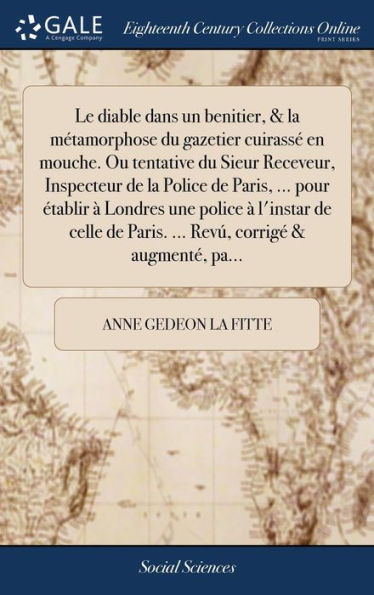 Le diable dans un benitier, & la métamorphose du gazetier cuirassé en mouche. Ou tentative du Sieur Receveur, Inspecteur de la Police de Paris, ... pour établir à Londres une police à l'instar de celle de Paris. ... Revú, corrigé & augmenté, pa...