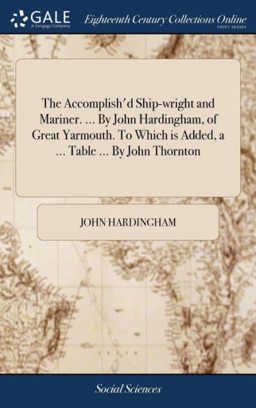 The Accomplish'd Ship-wright and Mariner. ... By John Hardingham, of Great Yarmouth. To Which is Added, a ... Table ... By John Thornton