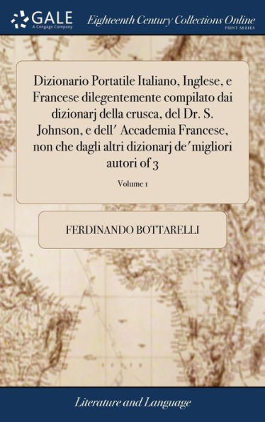 Dizionario Portatile Italiano, Inglese, e Francese dilegentemente compilato dai dizionarj della crusca, del Dr. S. Johnson, e dell' Accademia Francese, non che dagli altri dizionarj de'migliori autori of 3; Volume 1