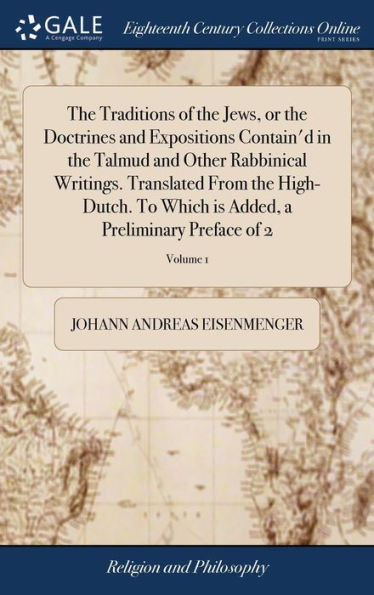 The Traditions of the Jews, or the Doctrines and Expositions Contain'd in the Talmud and Other Rabbinical Writings. Translated From the High-Dutch. To Which is Added, a Preliminary Preface of 2; Volume 1