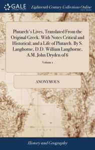 Title: Plutarch's Lives, Translated From the Original Greek. With Notes Critical and Historical; and a Life of Plutarch. By S. Langhorne, D.D. William Langhorne, A.M. John Dryden of 6; Volume 1, Author: Anonymous