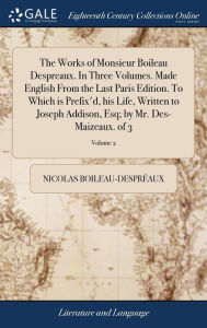 Title: The Works of Monsieur Boileau Despreaux. In Three Volumes. Made English From the Last Paris Edition. To Which is Prefix'd, his Life, Written to Joseph Addison, Esq; by Mr. Des-Maizeaux. of 3; Volume 2, Author: Nicolas Boileau-Desprïaux