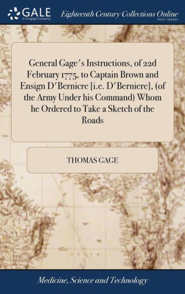 General Gage's Instructions, of 22d February 1775, to Captain Brown and Ensign D'Bernicre [i.e. D'Berniere], (of the Army Under his Command) Whom he Ordered to Take a Sketch of the Roads