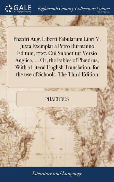 Phædri Aug. Liberti Fabularum Libri V. Juxta Exemplar a Petro Burmanno Editum, 1727. Cui Subnetitur Versio Anglica, ... Or, the Fables of Phædrus, With a Literal English Translation, for the use of Schools. The Third Edition