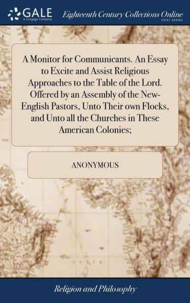 A Monitor for Communicants. An Essay to Excite and Assist Religious Approaches to the Table of the Lord. Offered by an Assembly of the New-English Pastors, Unto Their own Flocks, and Unto all the Churches in These American Colonies;