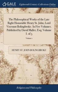 Title: The Philosophical Works of the Late Right Honorable Henry St. John, Lord Viscount Bolingbroke. In Five Volumes. Published by David Mallet, Esq; Volume I. of 5; Volume 1, Author: Henry St John Bolingbroke