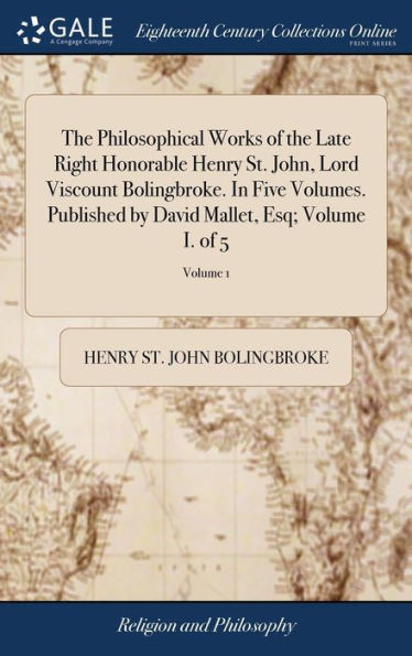 The Philosophical Works of the Late Right Honorable Henry St. John, Lord Viscount Bolingbroke. In Five Volumes. Published by David Mallet, Esq; Volume I. of 5; Volume 1
