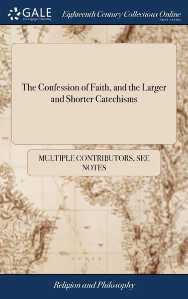 The Confession of Faith, and the Larger and Shorter Catechisms: First Agreed Upon by the Assembly of Divines at Westminister: and now Appointed by the General Assembly of the Kirk of Scotland
