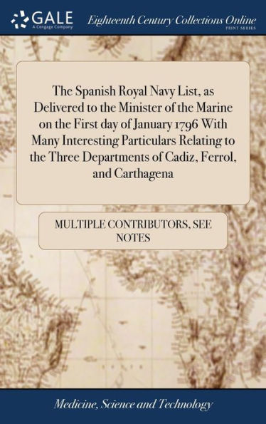 The Spanish Royal Navy List, as Delivered to the Minister of the Marine on the First day of January 1796 With Many Interesting Particulars Relating to the Three Departments of Cadiz, Ferrol, and Carthagena