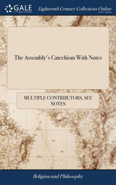 The Assembly's Catechism With Notes: The Shorter Catechism Composed by The Assembly of Divines at Westminster: With a Brief Explication of The More Difficult Words and Phrases. By I. Watts, D.D. The Eighth Edition