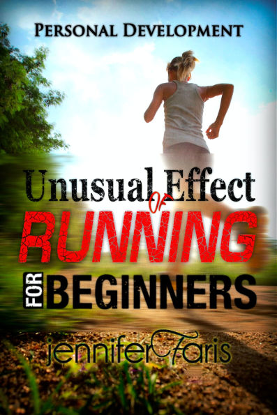 Unusual Effect of Running for Beginners: A Guide for Running for Beginners To Get Fit & Lose Weight: Personal Development, Healthy Living, How to Lose Weight Fast, Feeling Good, Increase Endurance