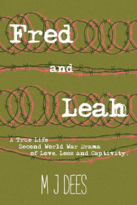 Title: Fred & Leah: A True Life Second World War Drama of Love, Loss and Captivity, Author: M J Dees