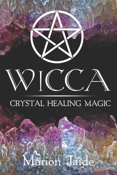 Wicca: Crystal Healing Magic: A Wiccan Beginner's Practical Guide to Casting Healing Magic with Crystals