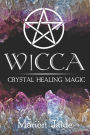 Wicca: Crystal Healing Magic: A Wiccan Beginner's Practical Guide to Casting Healing Magic with Crystals