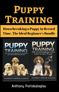 Title: Puppy Training: Housebreaking a Puppy in Record Time, The Ideal Beginner's Bundle, Author: Anthony Portokaloglou