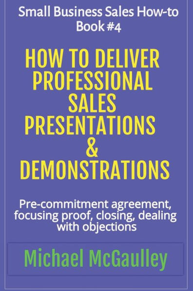 How to Deliver Professional Sales Presentations & Demonstrations: Pre-commitment agreement, Focusing proof, closing, dealing with objections