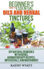 Beginner's Guide to Essential Oils and Herbal Tinctures: DIY Natural Remedies with Herbs, Aromatherapy Recipes, Infused Oils, and Much More!