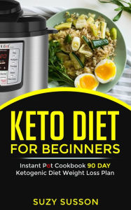 Title: Keto Diet For Beginners: Instant Pot Cookbook 90 Day Ketogenic Diet Weight Loss Plan, Author: Suzy Susson