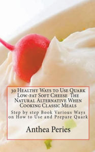 Title: 30 Healthy Ways to Use Quark Low-fat Soft Cheese, Author: Anthea Peries