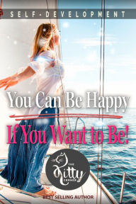 Title: You Can Be Happy If You Want to Be: Feeling Good, Self Esteem, Positive Thinking, How to Be Happy, Mental Health, Author: Kitty Corner