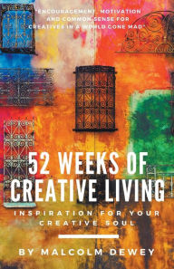 Title: 52 Weeks of Creative Living: Inspiration for Your Creative Soul, Author: Malcolm Dewey