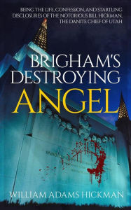 Title: Brigham's Destroying Angel: Being the Life, Confession, and Startling Disclosures of the Notorious Bill Hickman, the Danite Chief of Utah, Author: William Adams Hickman