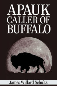 Title: Apauk, Caller of Buffalo, Author: James Willard Schultz