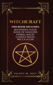 Title: Witchcraft: Wicca for Beginner's, Book of Shadows, Candle Magic, Herbal Magic, Wicca Altar, Author: Valerie W Holt