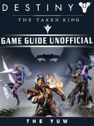 Title: Destiny the Taken King Game Guide Unofficial, Author: Weeland