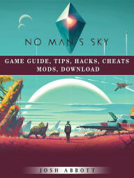 Title: No Mans Sky Game Guide, Tips, Hacks, Cheats Mods, Download, Author: Josh Abbott