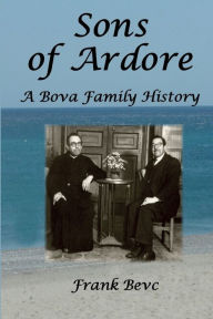 Title: Sons of Ardore - A Bova Family History, Author: Frank Bevc