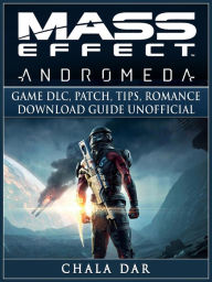 Title: Mass Effect Andromeda Game DLC, Patch, Tips, Romance, Download Guide Unofficial, Author: Hein K” Tz