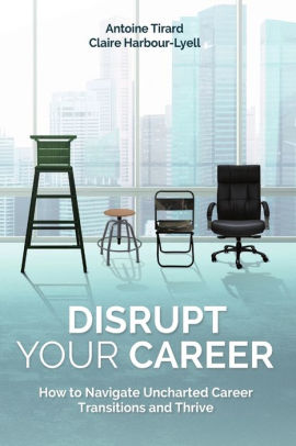 Disrupt Your Career: How to Navigate Uncharted Career Transitions and Thrive