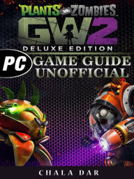 Title: Plants Vs Zombies Garden Warfare 2 Deluxe Edition PC Game Guide Unofficial, Author: Hein K” Tz