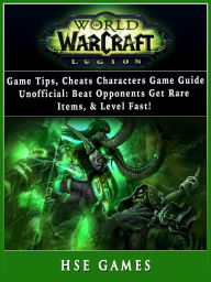 Title: World of Warcraft Legion Game Tips, Cheats, Characters, Game Guide Unofficial: Beat Opponents, Get Rare Items, & Level Fast!, Author: Hse Games