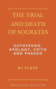 Title: The Trial and Death of Socrates: Euthyphro, Apology, Crito and Phaedo, Author: Plato