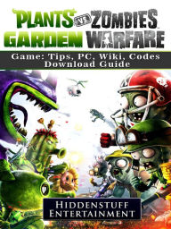 Title: Plants Vs Zombies Garden Warfare Game: Tips, PC, Wiki, Codes, Download Guide: Tips, PC, Wiki, Codes, Download Guide, Author: Hiddenstuff Entertainment