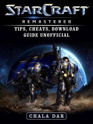 Title: StarCraft Remastered Tips, Cheats, Download Guide Unofficial, Author: Hein K” Tz