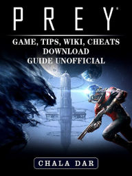 Title: Prey Game, Tips, Wiki, Cheats, Download Guide Unofficial, Author: Hein K” Tz