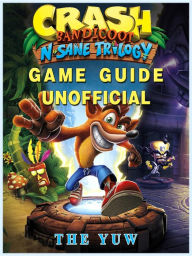 Title: Crash Bandicoot N Sane Trilogy Game Guide Unofficial, Author: Weeland