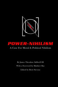 Title: Power Nihilism: A Case for Moral & Political Nihilism, Author: James Theodore Stillwell III