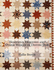 Title: Homespun Heroines and Other Women of Distinction, Author: Hallie Q. Brown