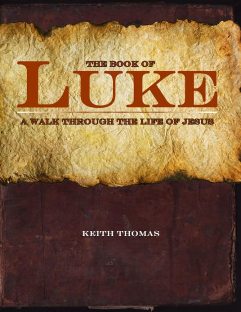 The Book of Luke: A Walk Through the Life of Jesus by Keith Thomas ...