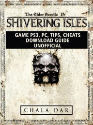 Title: Elder Scrolls IV Shivering Isles Game PS3, PC, Tips, Cheats, Download Guide Unofficial, Author: Hein K” Tz