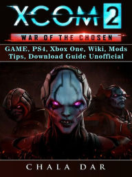 Title: Xcom 2 War of The Chosen Game, PS4, Xbox One, Wiki, Mods, Tips, Download Guide Unofficial, Author: Hein K” Tz