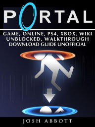 Title: Portal Game, Online, PS4, Xbox, Wiki Unblocked, Walkthrough Download Guide Unofficial, Author: Josh Abbott