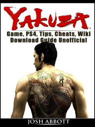 Title: Yakuza Game, PS4, Tips, Cheats, Wiki, Download Guide Unofficial, Author: Josh Abbott