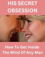 His Secret Obsession - How To Get Inside The Mind Of Any Man !