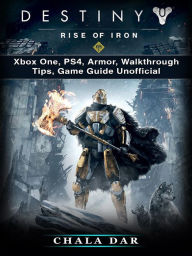 Title: Destiny Rise of Iron: Xbox One, PS4, Armor, Walkthrough, Tips, Game Guide Unofficial, Author: Hein K” Tz